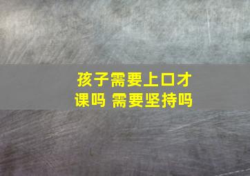 孩子需要上口才课吗 需要坚持吗